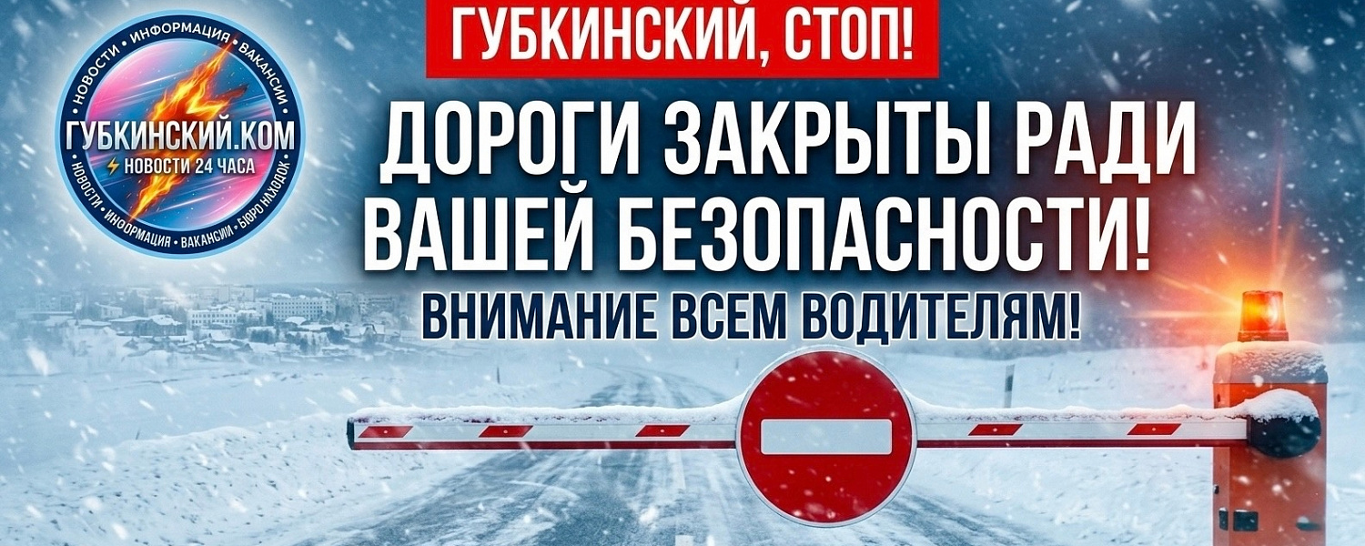 Губкинский, стоп! Дороги закрыты ради вашей безопасности!
